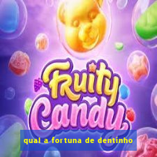 qual a fortuna de dentinho